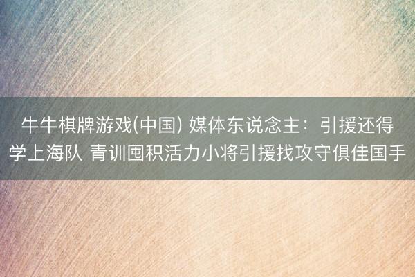 牛牛棋牌游戏(中国) 媒体东说念主：引援还得学上海队 青训囤积活力小将引援找攻守俱佳国手