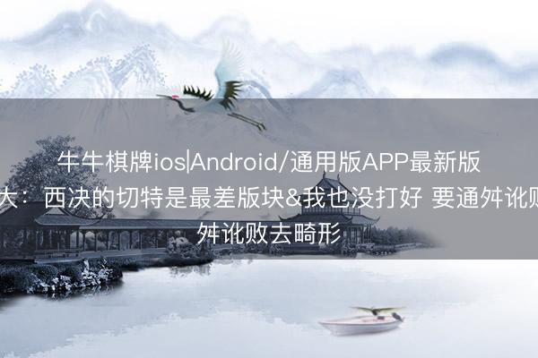 牛牛棋牌ios|Android/通用版APP最新版 亚历山大：西决的切特是最差版块&我也没打好 要通舛讹败去畸形