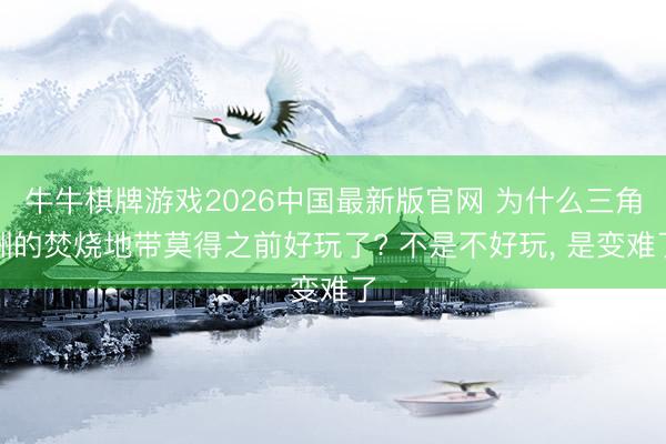 牛牛棋牌游戏2026中国最新版官网 为什么三角洲的焚烧地带莫得之前好玩了? 不是不好玩， 是变难了