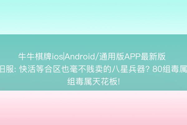 牛牛棋牌ios|Android/通用版APP最新版 天龙怀旧服: 快活等合区也毫不贱卖的八星兵器? 80组毒属天花板!