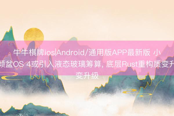 牛牛棋牌ios|Android/通用版APP最新版 小米倾盆OS 4或引入液态玻璃筹算， 底层Rust重构质变升级