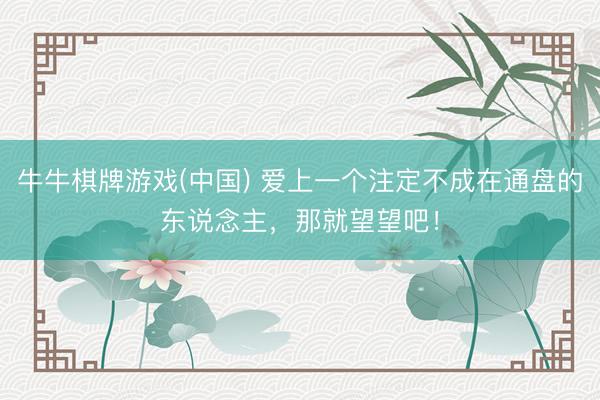 牛牛棋牌游戏(中国) 爱上一个注定不成在通盘的东说念主，那就望望吧！
