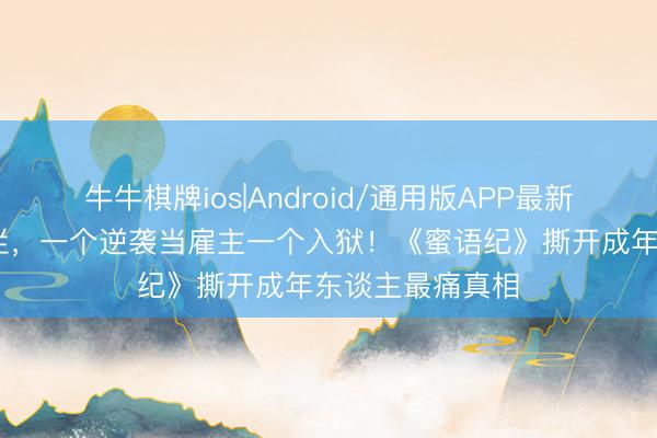 牛牛棋牌ios|Android/通用版APP最新版 原生家庭齐烂，一个逆袭当雇主一个入狱！《蜜语纪》撕开成年东谈主最痛真相