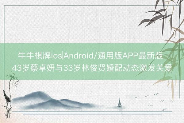 牛牛棋牌ios|Android/通用版APP最新版 43岁蔡卓妍与33岁林俊贤婚配动态激发关爱