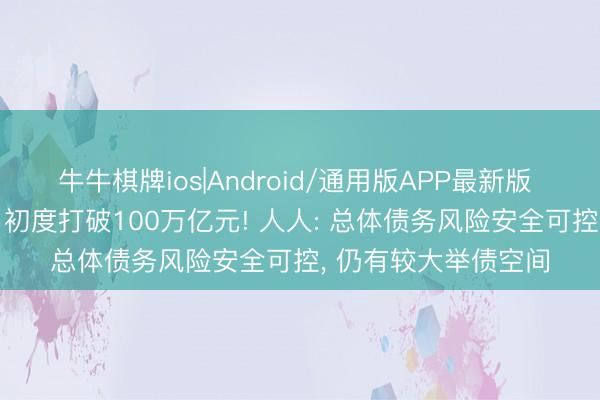 牛牛棋牌ios|Android/通用版APP最新版 中国政府债券余额， 初度打破100万亿元! 人人: 总体债务风险安全可控， 仍有较大举债空间