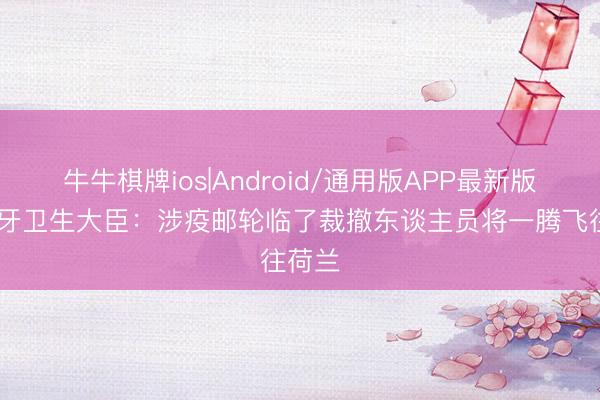 牛牛棋牌ios|Android/通用版APP最新版 西班牙卫生大臣：涉疫邮轮临了裁撤东谈主员将一腾飞往荷兰