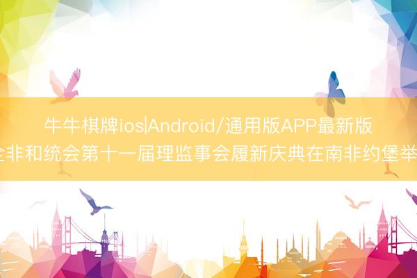 牛牛棋牌ios|Android/通用版APP最新版 全非和统会第十一届理监事会履新庆典在南非约堡举行