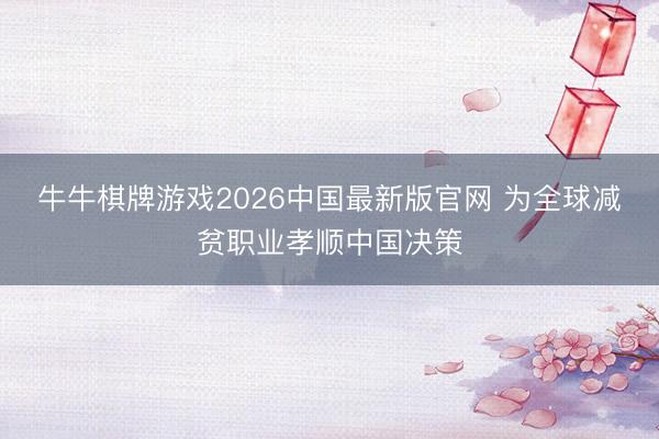 牛牛棋牌游戏2026中国最新版官网 为全球减贫职业孝顺中国决策