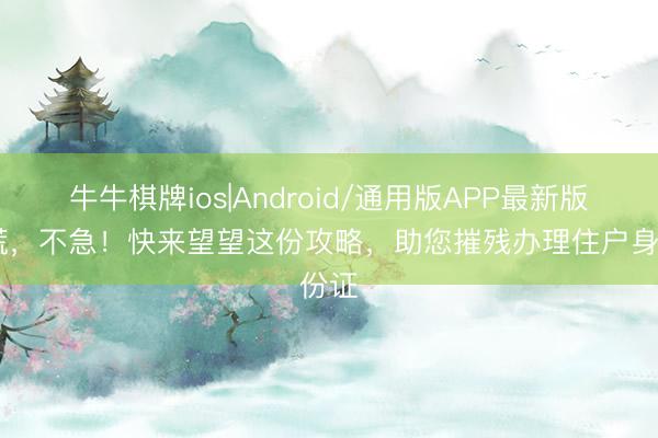 牛牛棋牌ios|Android/通用版APP最新版 莫慌,不急!快来望望这份攻略,助您摧残办理住户身份证