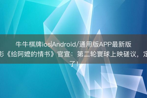 牛牛棋牌ios|Android/通用版APP最新版 电影《给阿嬷的情书》官宣：第二轮寰球上映磋议，定了！