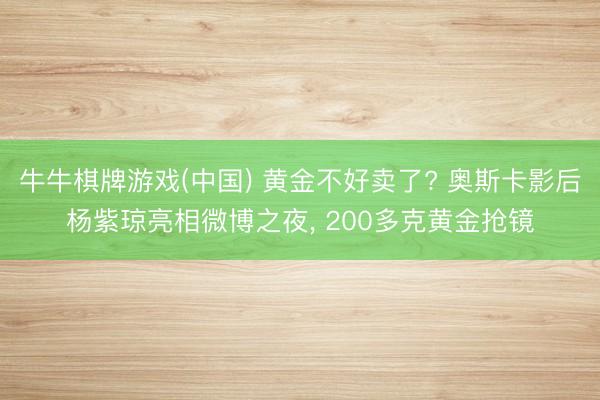 牛牛棋牌游戏(中国) 黄金不好卖了? 奥斯卡影后杨紫琼亮相微博之夜， 200多克黄金抢镜