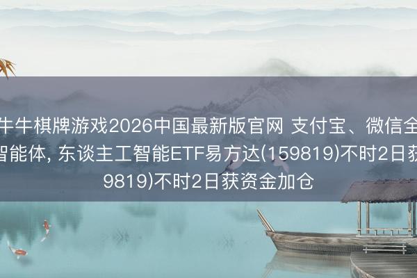 牛牛棋牌游戏2026中国最新版官网 支付宝、微信全面布局AI智能体， 东谈主工智能ETF易方达(159819)不时2日获资金加仓