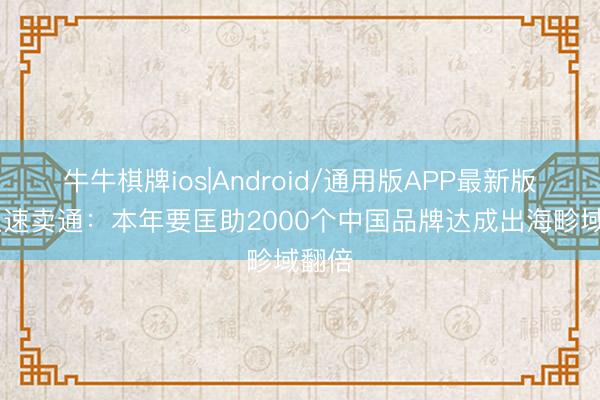 牛牛棋牌ios|Android/通用版APP最新版 阿里速卖通：本年要匡助2000个中国品牌达成出海畛域翻倍