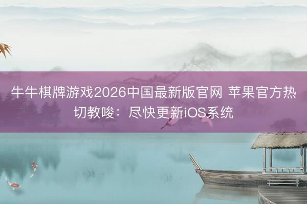牛牛棋牌游戏2026中国最新版官网 苹果官方热切教唆：尽快更新iOS系统
