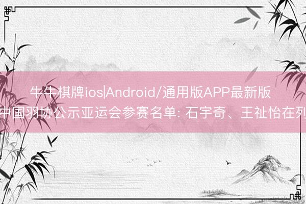 牛牛棋牌ios|Android/通用版APP最新版 中国羽协公示亚运会参赛名单: 石宇奇、王祉怡在列