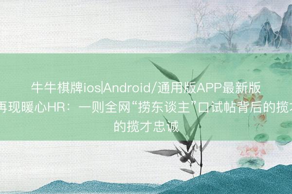 牛牛棋牌ios|Android/通用版APP最新版 广东再现暖心HR：一则全网“捞东谈主”口试帖背后的揽才忠诚