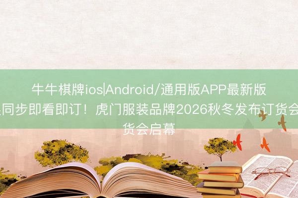 牛牛棋牌ios|Android/通用版APP最新版 秀展同步即看即订！虎门服装品牌2026秋冬发布订货会启幕