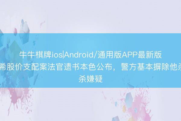 牛牛棋牌ios|Android/通用版APP最新版 金建希股价支配案法官遗书本色公布，警方基本摒除他杀嫌疑