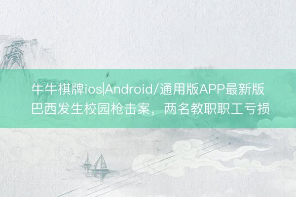 牛牛棋牌ios|Android/通用版APP最新版 巴西发生校园枪击案，两名教职职工亏损
