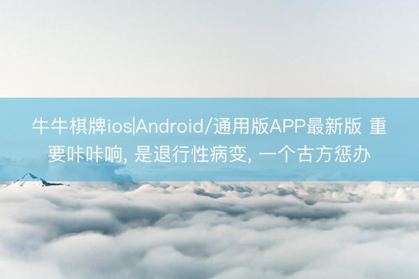 牛牛棋牌ios|Android/通用版APP最新版 重要咔咔响, 是退行性病变, 一个古方惩办