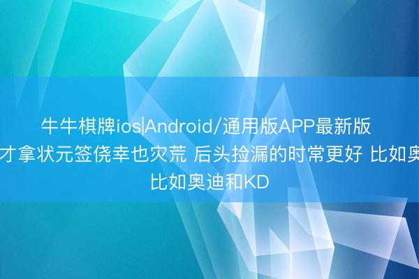牛牛棋牌ios|Android/通用版APP最新版 追梦: 奇才拿状元签侥幸也灾荒 后头捡漏的时常更好 比如奥迪和KD