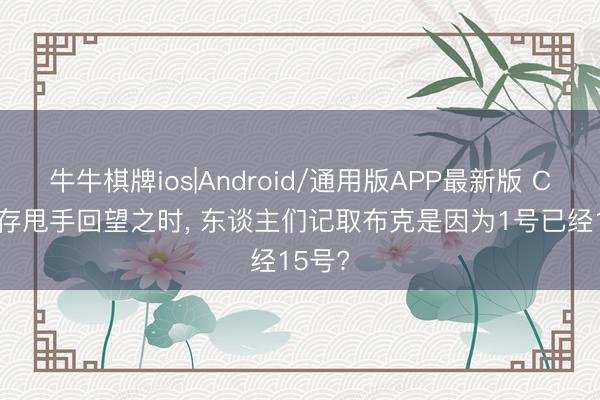 牛牛棋牌ios|Android/通用版APP最新版 CP: 生存甩手回望之时， 东谈主们记取布克是因为1号已经15号?