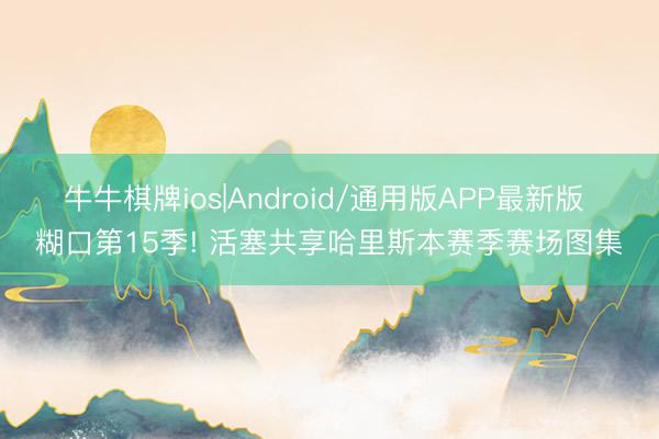 牛牛棋牌ios|Android/通用版APP最新版 糊口第15季! 活塞共享哈里斯本赛季赛场图集