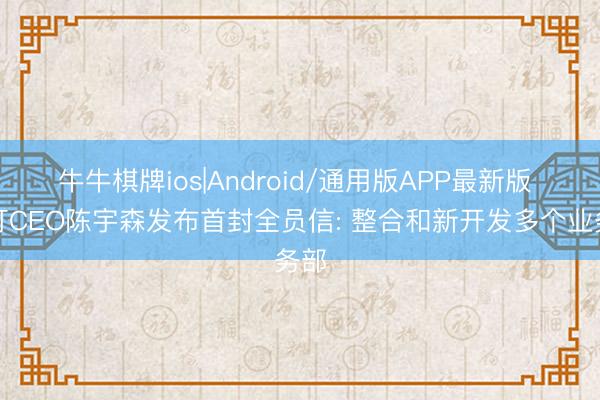 牛牛棋牌ios|Android/通用版APP最新版 钉钉CEO陈宇森发布首封全员信: 整合和新开发多个业务部