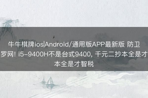 牛牛棋牌ios|Android/通用版APP最新版 防卫翰墨罗网! i5-9400H不是台式9400, 千元二抄本全是才智税